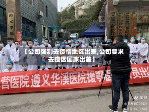 【公司强制去疫情地区出差,公司要求去疫区国家出差】-第1张图片