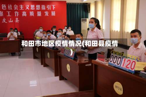 和田市地区疫情情况(和田县疫情)-第3张图片