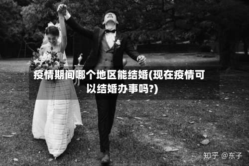 疫情期间哪个地区能结婚(现在疫情可以结婚办事吗?)-第1张图片