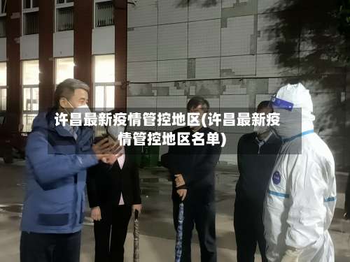 许昌最新疫情管控地区(许昌最新疫情管控地区名单)-第2张图片