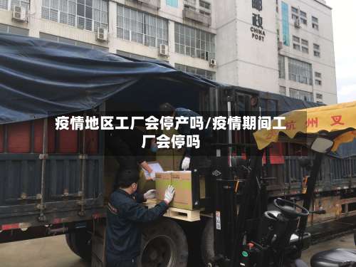 疫情地区工厂会停产吗/疫情期间工厂会停吗-第2张图片