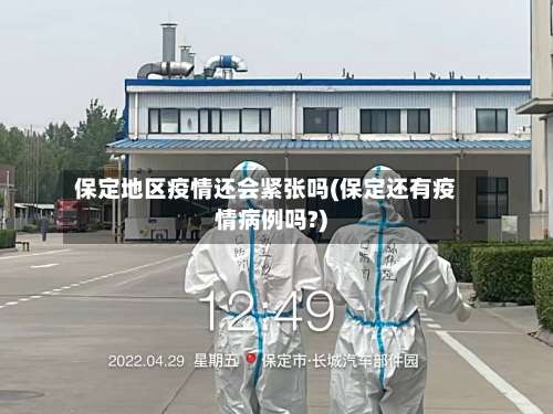 保定地区疫情还会紧张吗(保定还有疫情病例吗?)-第1张图片