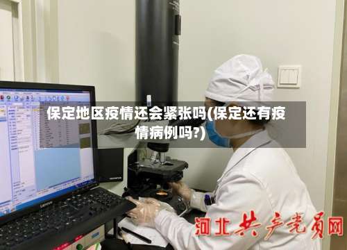 保定地区疫情还会紧张吗(保定还有疫情病例吗?)-第2张图片