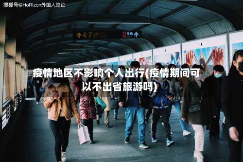 疫情地区不影响个人出行(疫情期间可以不出省旅游吗)-第2张图片