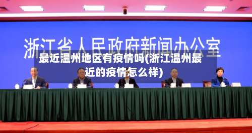 最近温州地区有疫情吗(浙江温州最近的疫情怎么样)-第2张图片