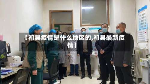 【祁县疫情是什么地区的,祁县最新疫情】-第1张图片