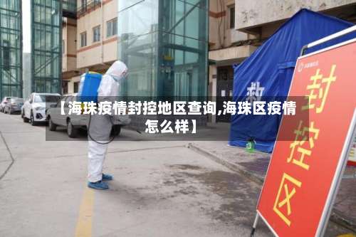 【海珠疫情封控地区查询,海珠区疫情怎么样】-第3张图片