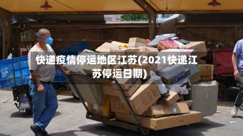 快递疫情停运地区江苏(2021快递江苏停运日期)-第2张图片