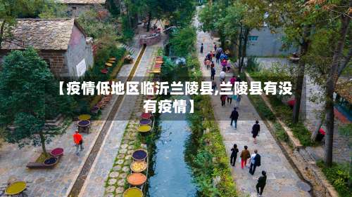 【疫情低地区临沂兰陵县,兰陵县有没有疫情】-第1张图片