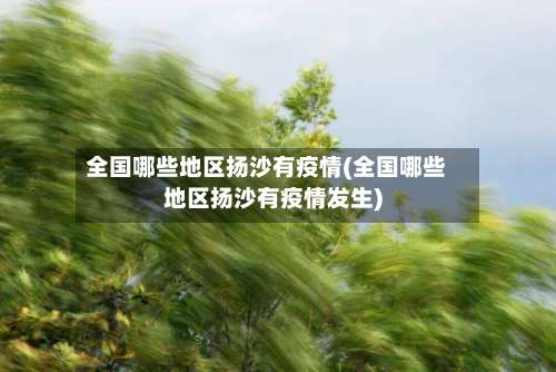 全国哪些地区扬沙有疫情(全国哪些地区扬沙有疫情发生)-第1张图片