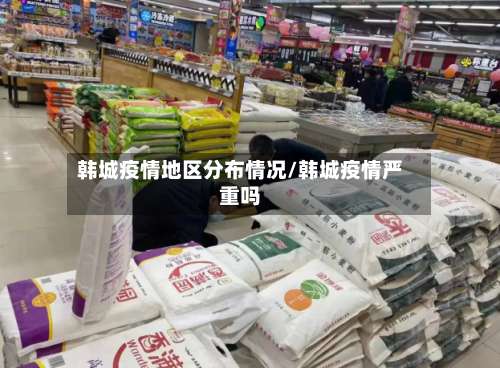 韩城疫情地区分布情况/韩城疫情严重吗-第1张图片