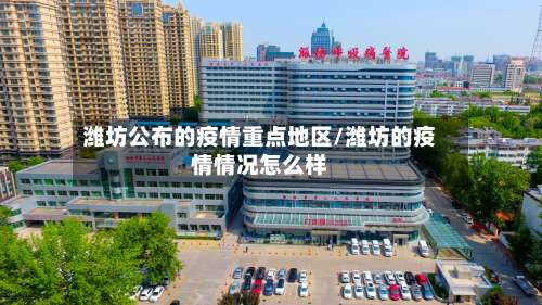 潍坊公布的疫情重点地区/潍坊的疫情情况怎么样-第1张图片