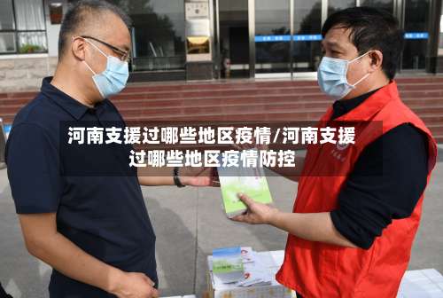 河南支援过哪些地区疫情/河南支援过哪些地区疫情防控-第2张图片