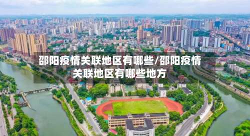 邵阳疫情关联地区有哪些/邵阳疫情关联地区有哪些地方-第1张图片