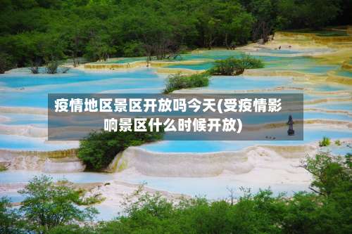疫情地区景区开放吗今天(受疫情影响景区什么时候开放)-第2张图片