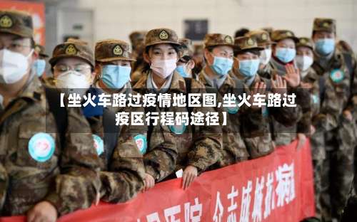 【坐火车路过疫情地区图,坐火车路过疫区行程码途径】-第1张图片