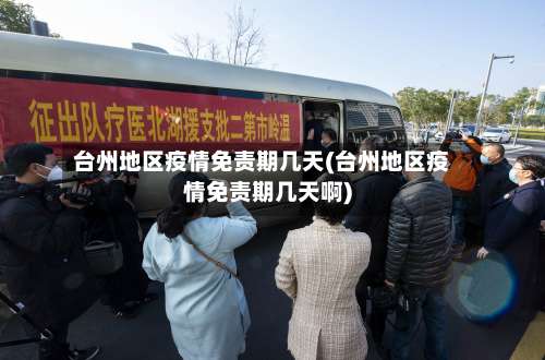 台州地区疫情免责期几天(台州地区疫情免责期几天啊)-第1张图片