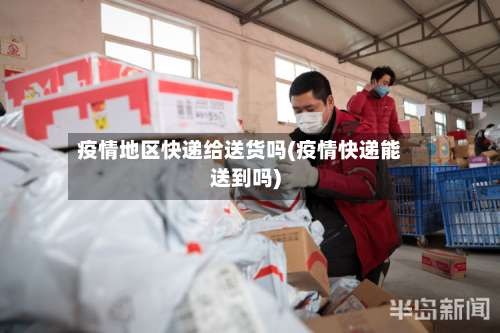 疫情地区快递给送货吗(疫情快递能送到吗)-第2张图片