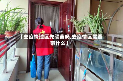 【去疫情地区先隔离吗,去疫情区需要带什么】-第3张图片