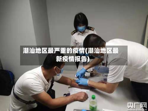 潮汕地区最严重的疫情(潮汕地区最新疫情报告)-第2张图片