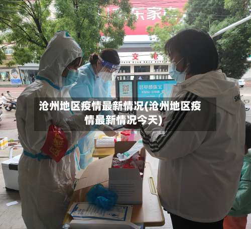 沧州地区疫情最新情况(沧州地区疫情最新情况今天)-第1张图片