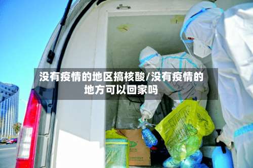 没有疫情的地区搞核酸/没有疫情的地方可以回家吗-第2张图片