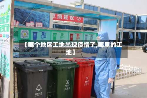 【哪个地区工地出现疫情了,哪里的工地】-第3张图片