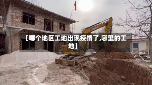 【哪个地区工地出现疫情了,哪里的工地】-第2张图片