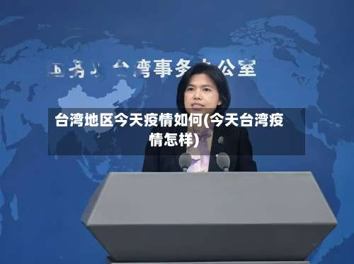台湾地区今天疫情如何(今天台湾疫情怎样)-第1张图片