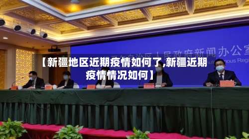 【新疆地区近期疫情如何了,新疆近期疫情情况如何】-第2张图片