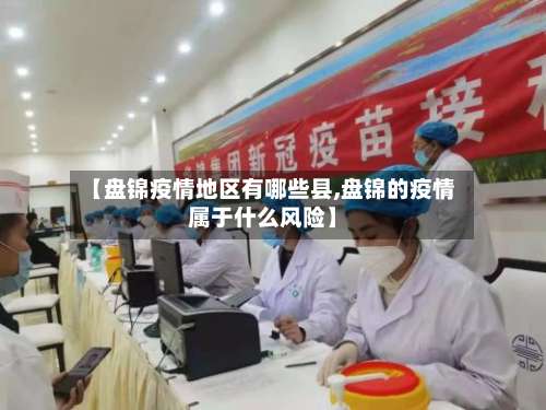 【盘锦疫情地区有哪些县,盘锦的疫情属于什么风险】-第1张图片