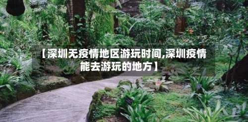 【深圳无疫情地区游玩时间,深圳疫情能去游玩的地方】-第3张图片