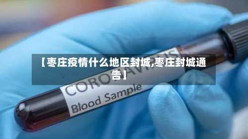 【枣庄疫情什么地区封城,枣庄封城通告】-第1张图片