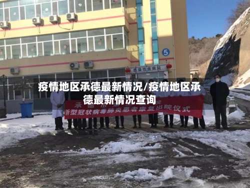 疫情地区承德最新情况/疫情地区承德最新情况查询-第2张图片